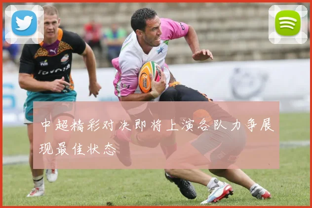 中超精彩对决即将上演各队力争展现最佳状态