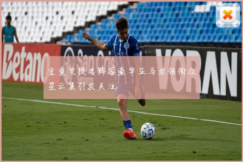金童奖提名阵容豪华亚马尔领衔众星云集引发关注