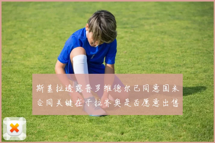 斯基拉透露普罗维德尔已同意国米合同关键在于拉齐奥是否愿意出售