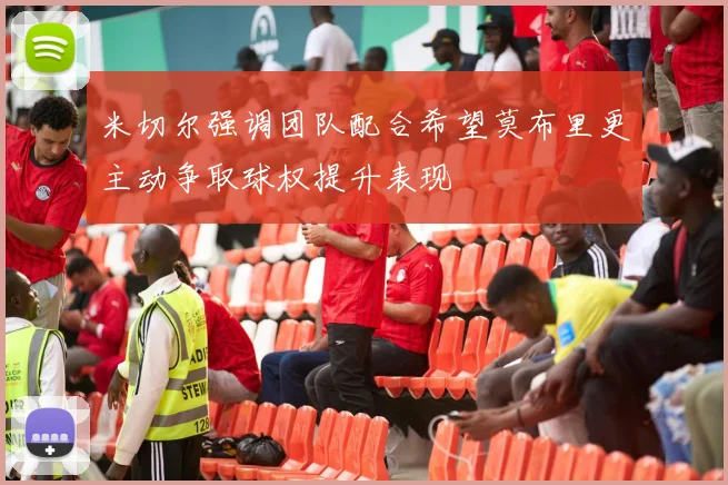 米切尔强调团队配合希望莫布里更主动争取球权提升表现