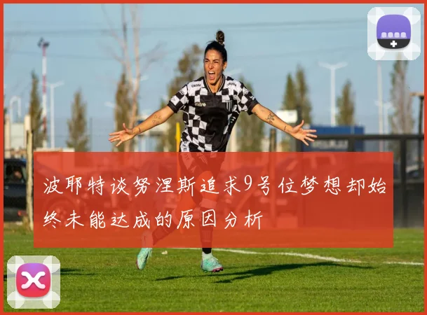 波耶特谈努涅斯追求9号位梦想却始终未能达成的原因分析